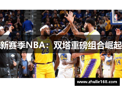 新赛季NBA：双塔重磅组合崛起
