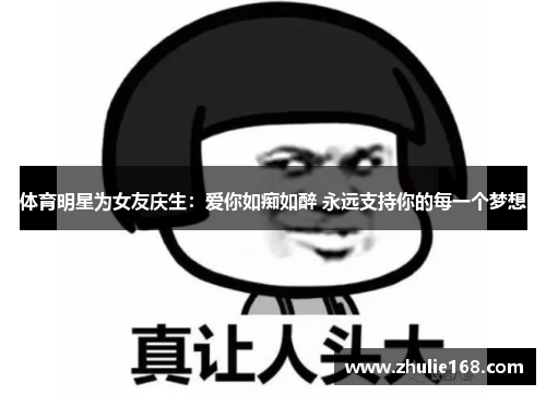 体育明星为女友庆生：爱你如痴如醉 永远支持你的每一个梦想